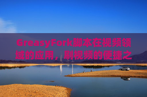GreasyFork脚本在视频领域的应用，刷视频的便捷之道