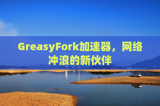 GreasyFork加速器，网络冲浪的新伙伴