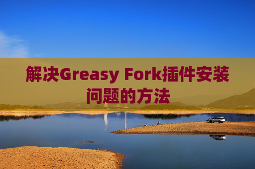 解决Greasy Fork插件安装问题的方法